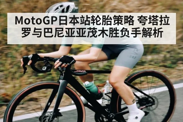MotoGP日本站轮胎策略 夸塔拉罗与巴尼亚亚茂木胜负手解析